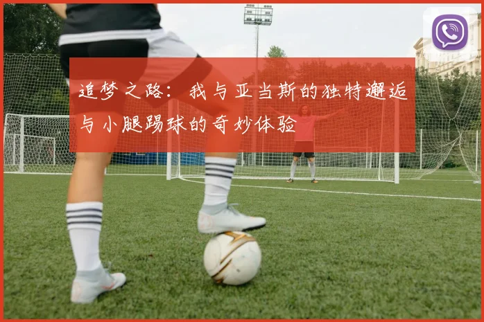 追梦之路：我与亚当斯的独特邂逅与小腿踢球的奇妙体验