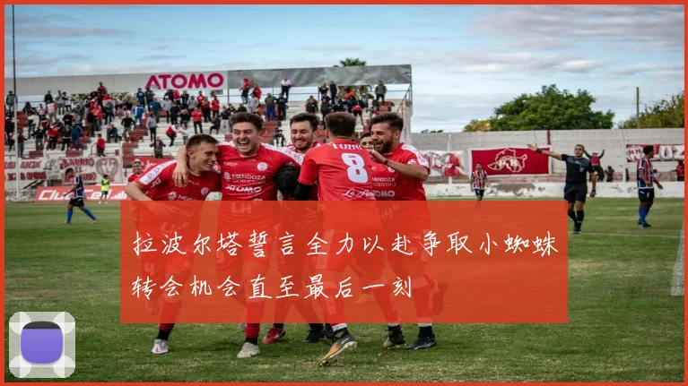 拉波尔塔誓言全力以赴争取小蜘蛛转会机会直至最后一刻