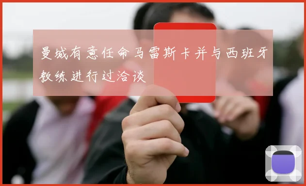 曼城有意任命马雷斯卡并与西班牙教练进行过洽谈
