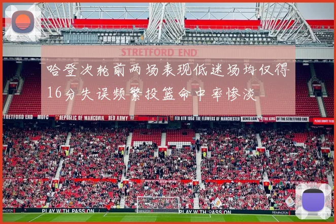 哈登次轮前两场表现低迷场均仅得16分失误频繁投篮命中率惨淡
