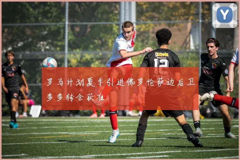 罗马计划夏季引进佛罗伦萨边后卫多多转会获准