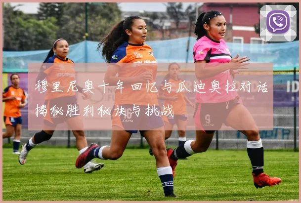穆里尼奥十年回忆与瓜迪奥拉对话揭秘胜利秘诀与挑战