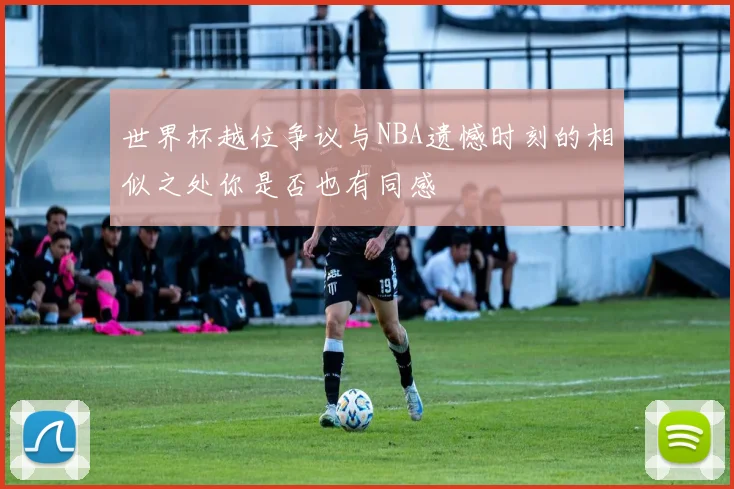 世界杯越位争议与NBA遗憾时刻的相似之处你是否也有同感