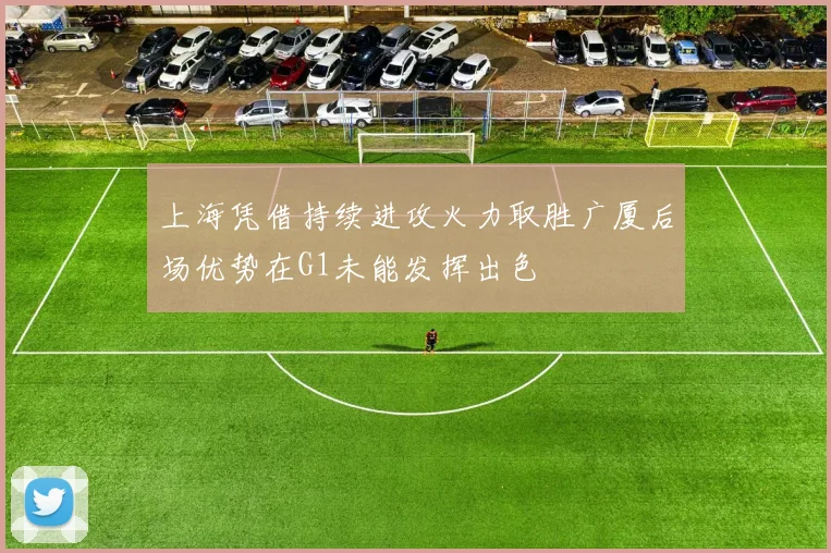 上海凭借持续进攻火力取胜广厦后场优势在G1未能发挥出色