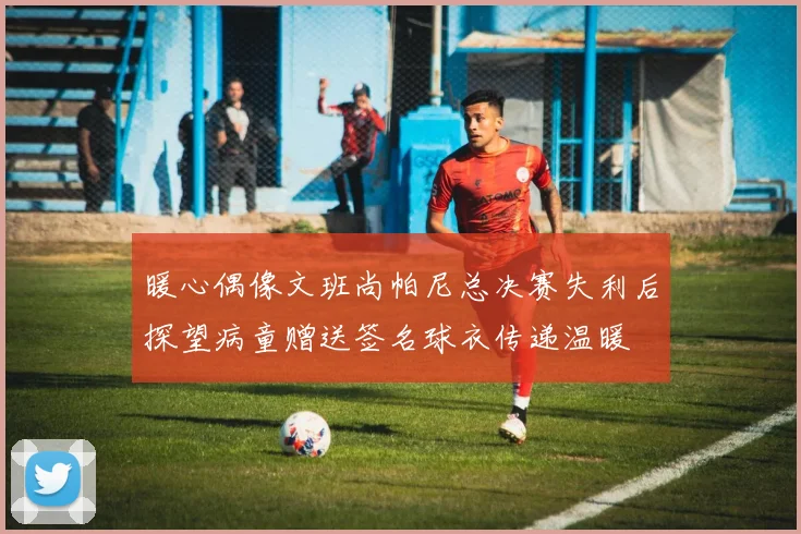 暖心偶像文班尚帕尼总决赛失利后探望病童赠送签名球衣传递温暖