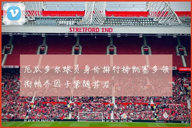 厄瓜多尔球员身价排行榜凯塞多领衔帕乔因卡紧随其后