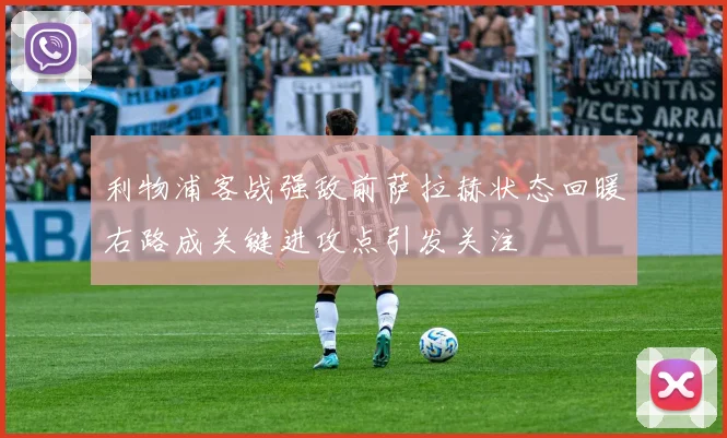利物浦客战强敌前萨拉赫状态回暖右路成关键进攻点引发关注